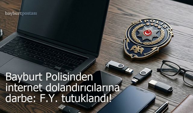 Bayburt Polisinden internet dolandırıcılarına darbe: F.Y. tutuklandı!
