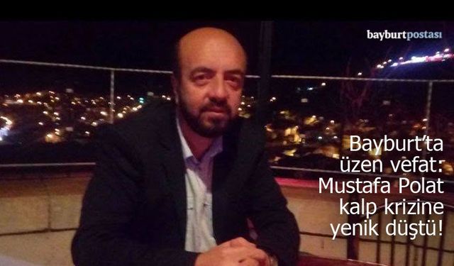 Bayburt’ta üzen vefat: Esnaf Mustafa Polat kalp krizine yenik düştü!