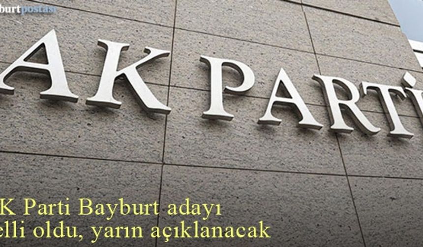 AK Parti Bayburt adayı belli oldu, yarın açıklanıyor