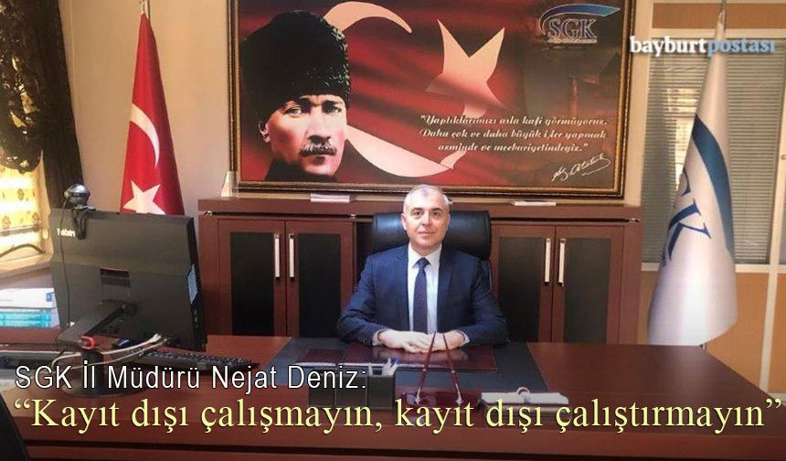 SGK Bayburt İl Müdürü Nejat Deniz: "Kayıt Dışı Çalışmayın, Kayıt Dışı Çalıştırmayın"