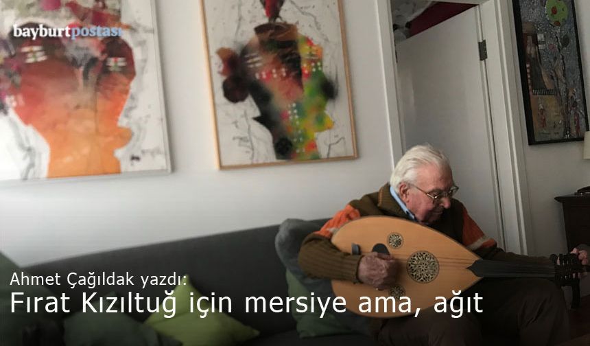 Fırat Kızıltuğ için mersiye ama, ağıt