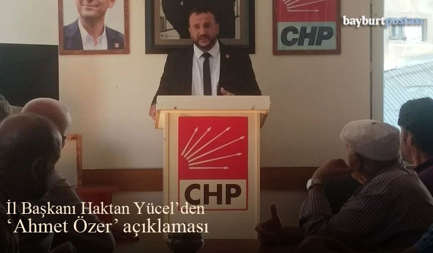 CHP Bayburt İl Başkanı Yücel'den 'Ahmet Özer' açıklaması