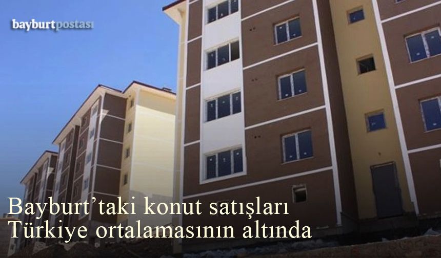 Bayburt'taki konut satışları Türkiye ortalamasının altında kaldı