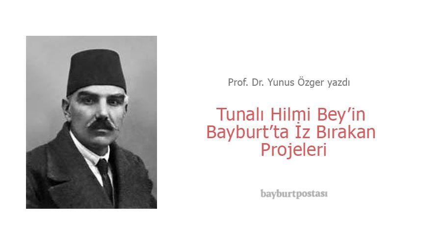 Tunalı Hilmi Bey'in Bayburt'ta İz Bırakan Projeleri