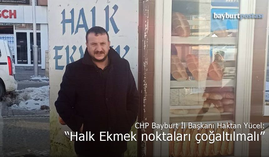 CHP Bayburt İl Başkanı Haktan Yücel: "Halk Ekmek noktaları çoğaltılmalı"