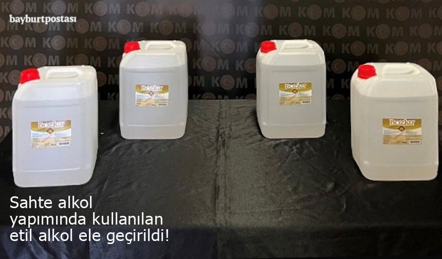 Bayburt'ta sahte alkol yapımında kullanılan etil alkol ele geçirildi!