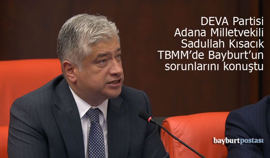 Adana Milletvekili Sadullah Kısacık TBMM'de Bayburt'la ilgili konuştu