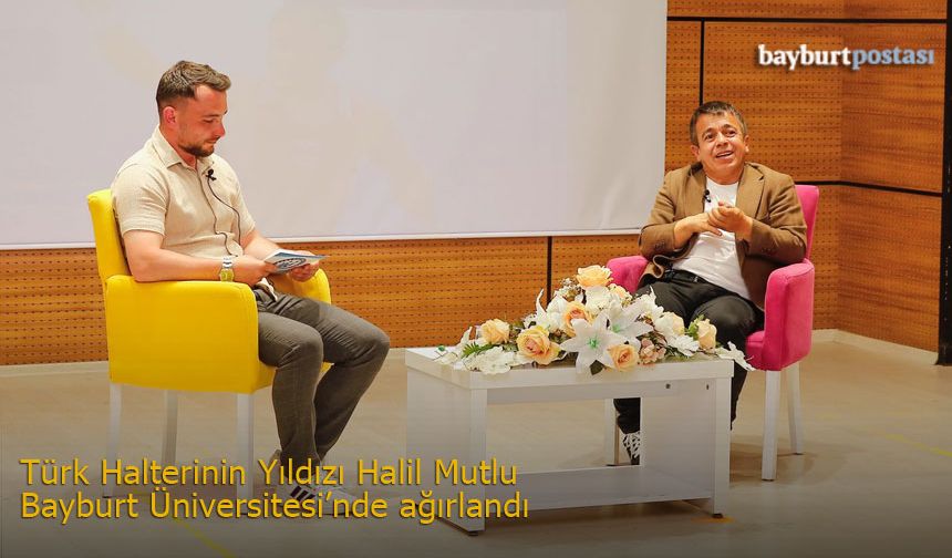 Türk Halterinin Yıldızı Halil Mutlu, Bayburt Üniversitesi'nin misafiri oldu