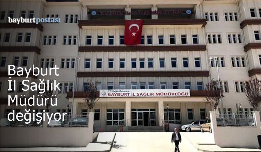 Bayburt İl Sağlık Müdürü değişiyor