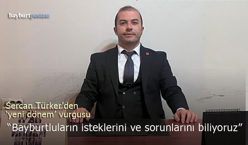 CHP Bayburt İl Başkanı Sercan Türker'den 'Yeni Dönem' Vurgusu