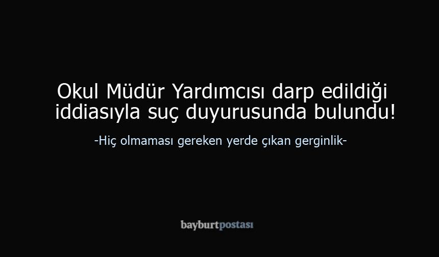 Bayburt'ta Camide Gerginlik: Okul Müdür Yardımcısı Darp Edildi!