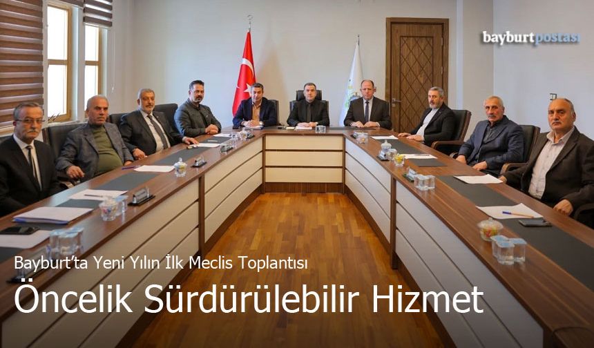 Bayburt’ta Yeni Yılın İlk Meclis Toplantısı: Öncelik Sürdürülebilir Hizmet