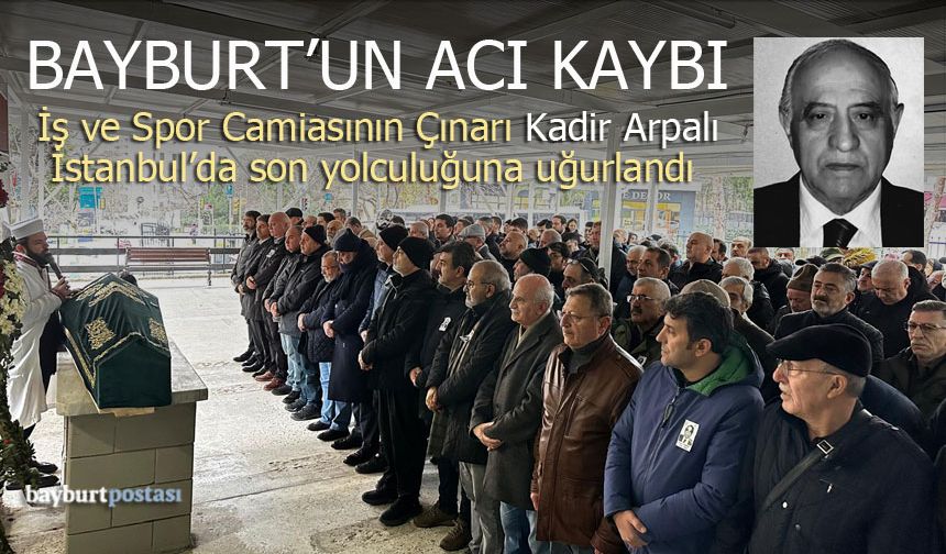 Bayburt’un Acı Kaybı: Kadir Arpalı İstanbul'da Son Yolculuğuna Uğurlandı