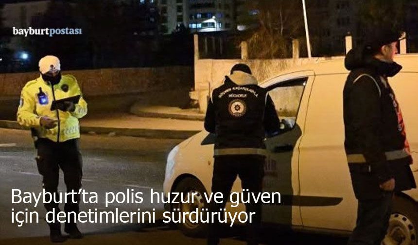 Bayburt polisi huzur ve güven için denetimlerini sürdürüyor