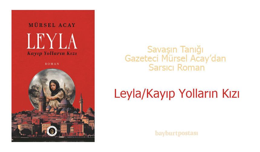 Savaşın Tanığı Gazeteci Mürsel Acay’dan Sarsıcı Roman: “Leyla/Kayıp Yolların Kızı”