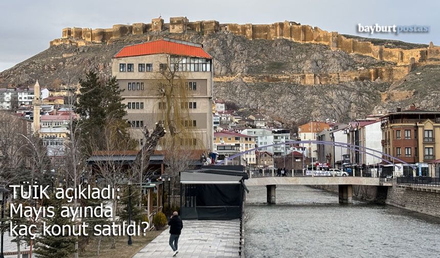 TÜİK Açıkladı: Bayburt’ta Mayıs Ayında Kaç Konut Satıldı?