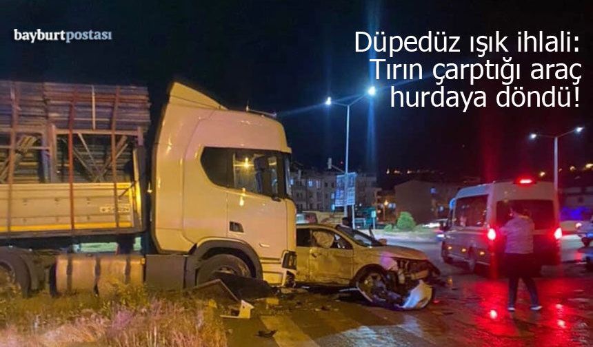 Bayburt’ta ışık ihlali kazası: Tırın çarptığı araç hurdaya döndü!
