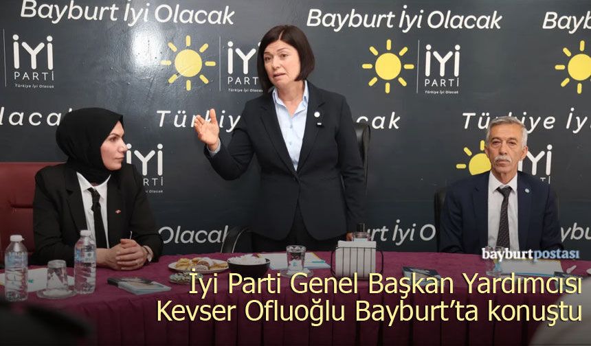 İYİ Parti Genel Başkan Yardımcısı Ofluoğlu, Bayburt’ta konuştu