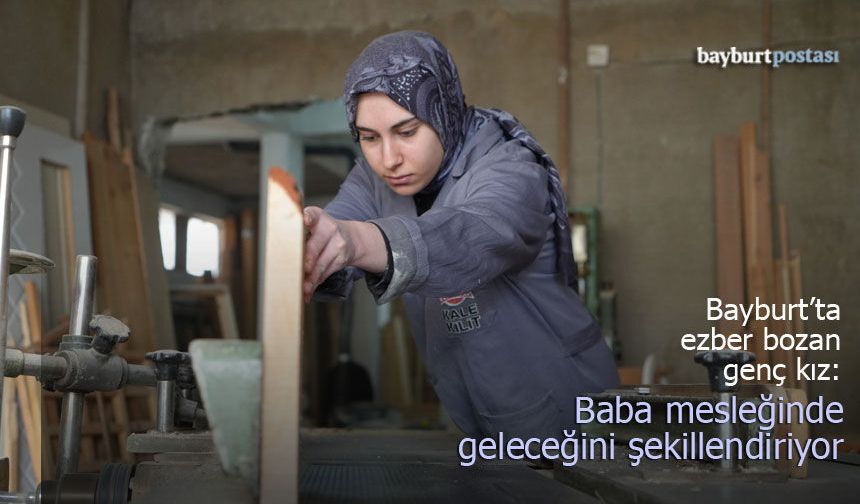 Bayburt’ta Ezber Bozan Genç Kız: Tabuları Babasının Marangoz Atölyesinde Yıkıyor!
