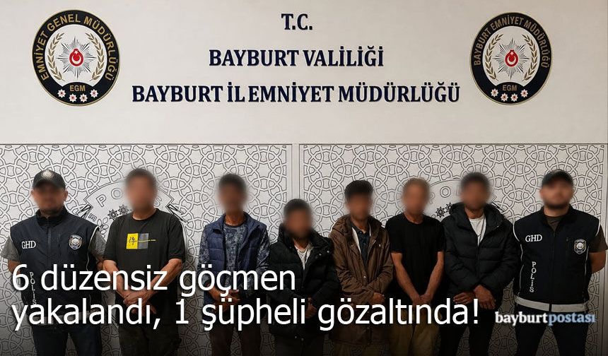 Bayburt'ta 6 düzensiz göçmen yakalandı, 1 şüpheli gözaltında!