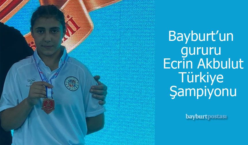 Bayburt’un gururu Ecrin Akbulut Türkiye Şampiyonu