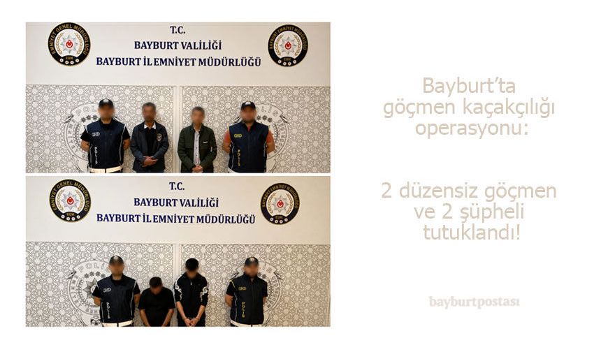 Bayburt’ta 2 düzensiz göçmen ve 2 şüpheli yakalandı!