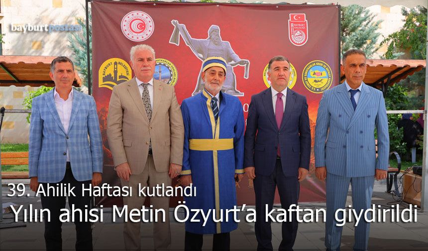 39. Ahilik Haftası Bayburt'ta kutlandı: Yılın Ahisi Metin Özyurt'a kaftan giydirildi
