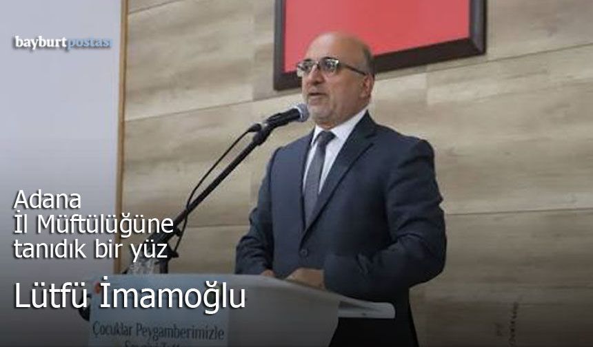 Bayburtlu Lütfü İmamoğlu Adana İl Müftüsü Oldu