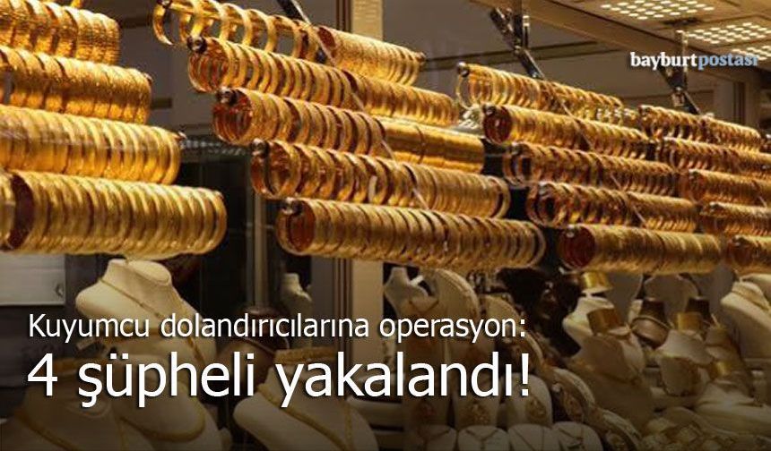 Bayburt'ta kuyumcu dolandırıcılarına operasyon: 4 şüpheli yakalandı!