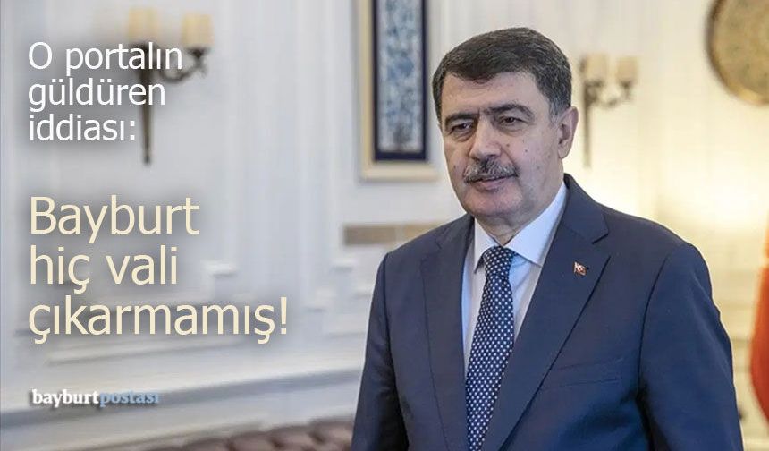 O portalın asılsız iddiası: Bayburt hiç vali çıkarmamış!