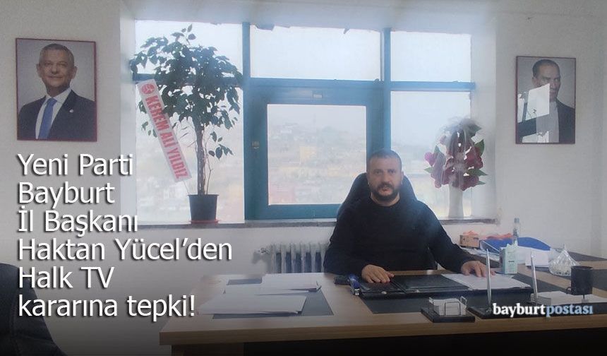 Yeni Parti Bayburt İl Başkanı Haktan Yücel’den Halk TV Açıklaması