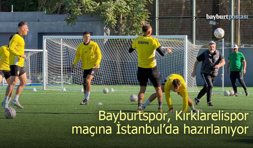 Bayburtspor, Kırıklarelispor maçına İstanbul’da hazırlanıyor
