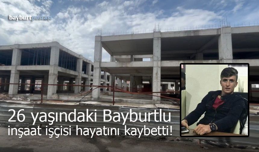26 yaşındaki Bayburtlu inşaat işçisi hayatını kaybetti!