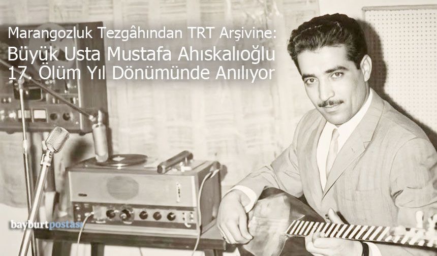 Bayburtlu Bestekâr Mustafa Ahıskalıoğlu'nun Vefat Yıl Dönümü