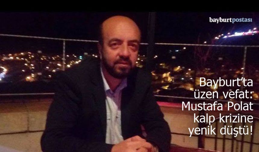 Bayburt’ta üzen vefat: Esnaf Mustafa Polat kalp krizine yenik düştü!